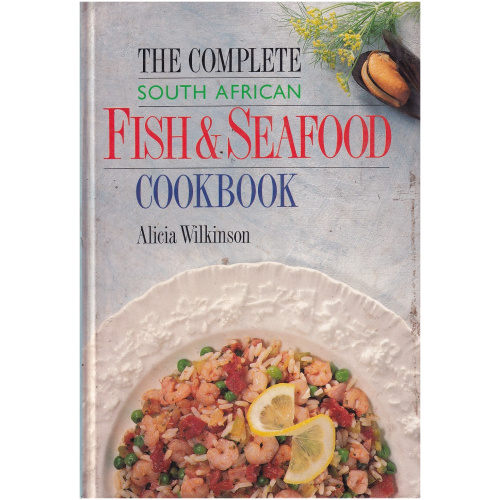 The Complete South African Fish and Seafood Cookbook by Alicia Wilkinson