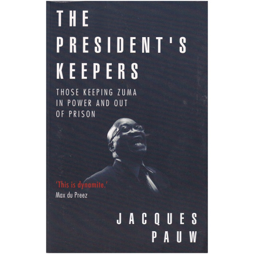 The President's Keepers: Those Keeping Zuma in Power and Out of Prison by Jacques Pauw