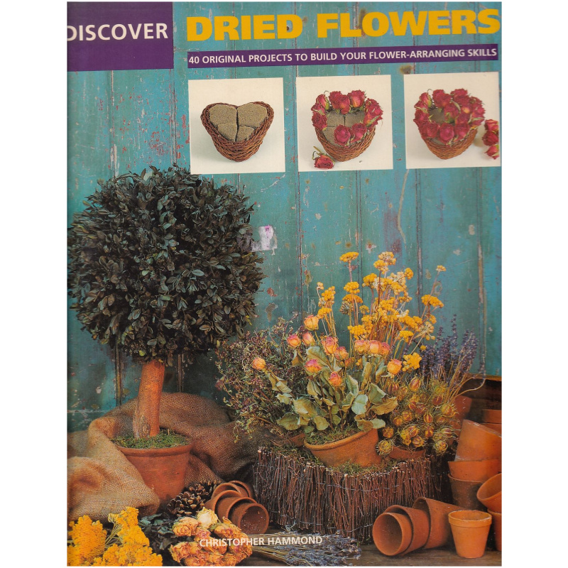 Discover Dried Flowers - 40 Original Projects to Build your Flower-Arranging Skills