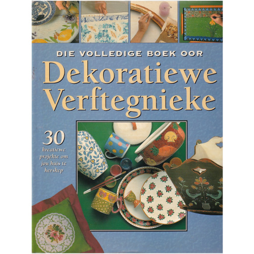 Die volledige boek oor Dekoratiewe Verftegfnieke - 30 kreatiewe projekte om jou huis te herskep