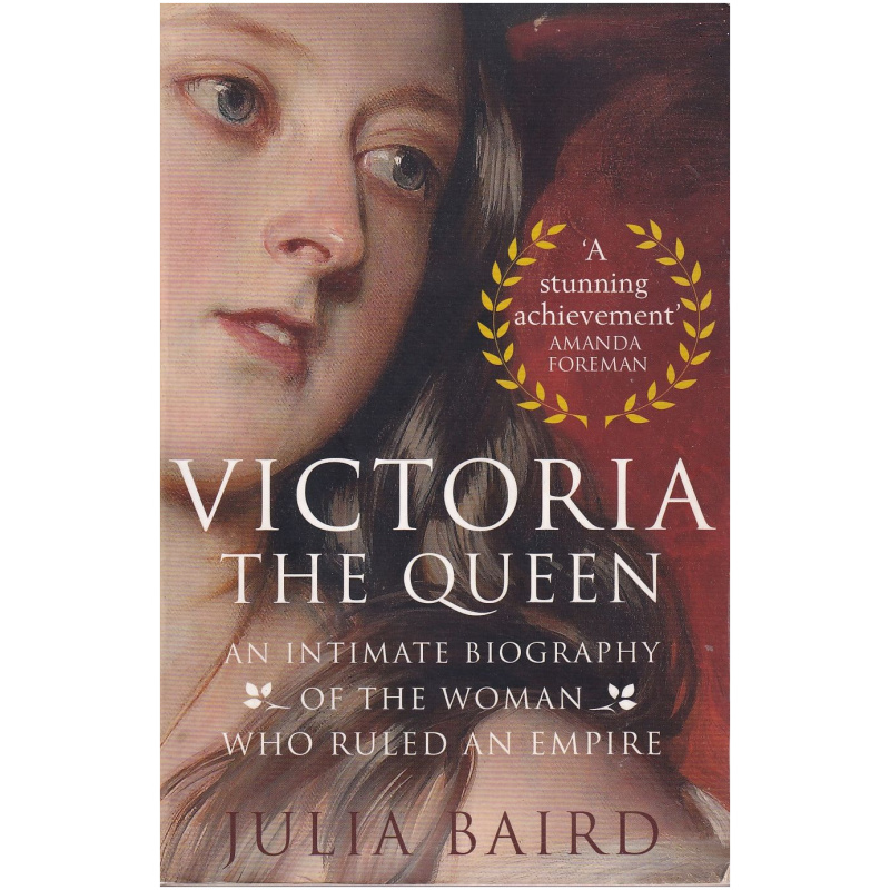 Victoria - The Queen: An Intimate Biography of the Woman who Ruled an Empire by Julia Baird