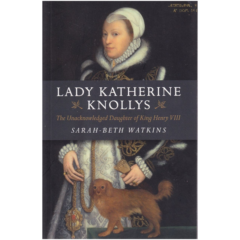 Lady Katherine Knollys: The Unacknowledged Daughter of King Henry VIII by Sarah-Beth Watkins