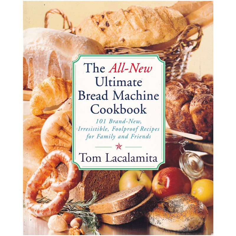 The All-New Ultimate Bread Machine Cookbook by Tom Lacalamita