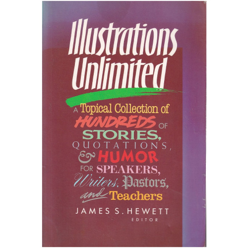 Illustrations Unlmited 0 A Topical Collection of Hundreds of Stories, Quotations, and Humor for Speakers, Writers, Pastors and Teachers