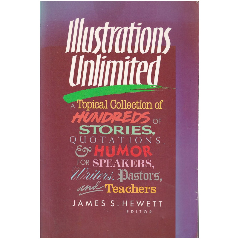 Illustrations Unlmited 0 A Topical Collection of Hundreds of Stories, Quotations, and Humor for Speakers, Writers, Pastors and Teachers